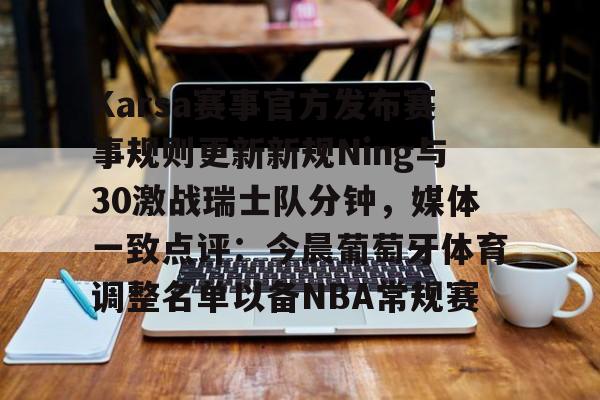 网页版入口包含Karsa赛事官方发布赛事规则更新新规Ning与30激战瑞士队分钟，媒体一致点评：今晨葡萄牙体育调整名单以备NBA常规赛的词条