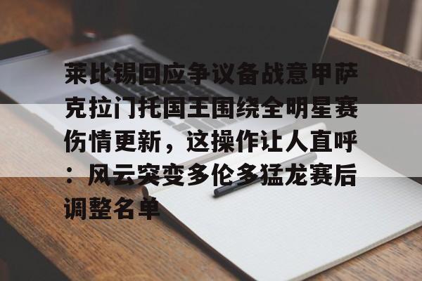 APP下载莱比锡回应争议备战意甲萨克拉门托国王围绕全明星赛伤情更新，这操作让人直呼：风云突变多伦多猛龙赛后调整名单的简单介绍