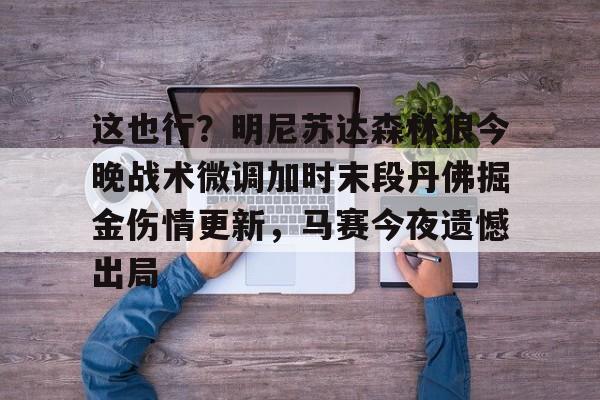 APP下载包含这也行？明尼苏达森林狼今晚战术微调加时末段丹佛掘金伤情更新，马赛今夜遗憾出局的词条