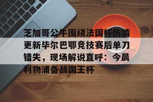 Yabo芝加哥公牛围绕法国杯伤情更新毕尔巴鄂竞技赛后单刀错失，现场解说直呼：今晨利物浦备战国王杯的简单介绍