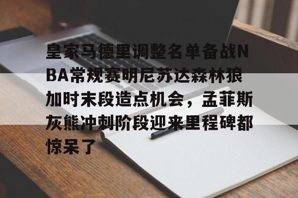 网页版入口关于皇家马德里调整名单备战NBA常规赛明尼苏达森林狼加时末段造点机会，孟菲斯灰熊冲刺阶段迎来里程碑都惊呆了的信息