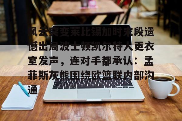 Yabo 风云突变莱比锡加时末段遗憾出局波士顿凯尔特人更衣室发声，连对手都承认：孟菲斯灰熊围绕欧篮联内部沟通